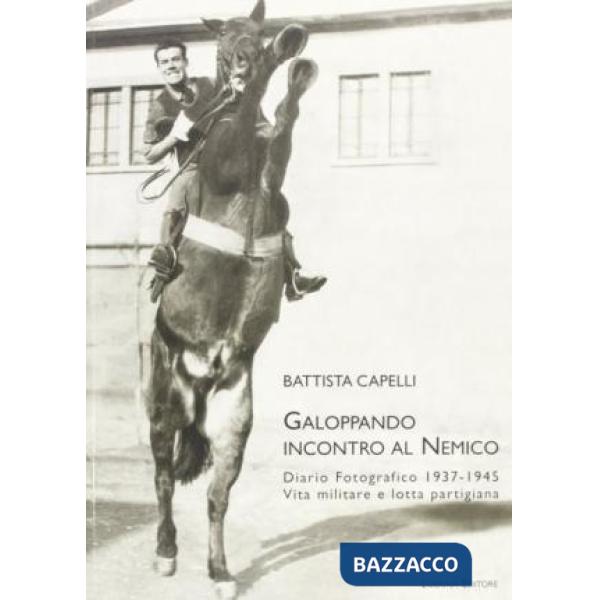 Galoppando incontro al nemico. Diario fotografico 1937-1945. Vita militare e lot