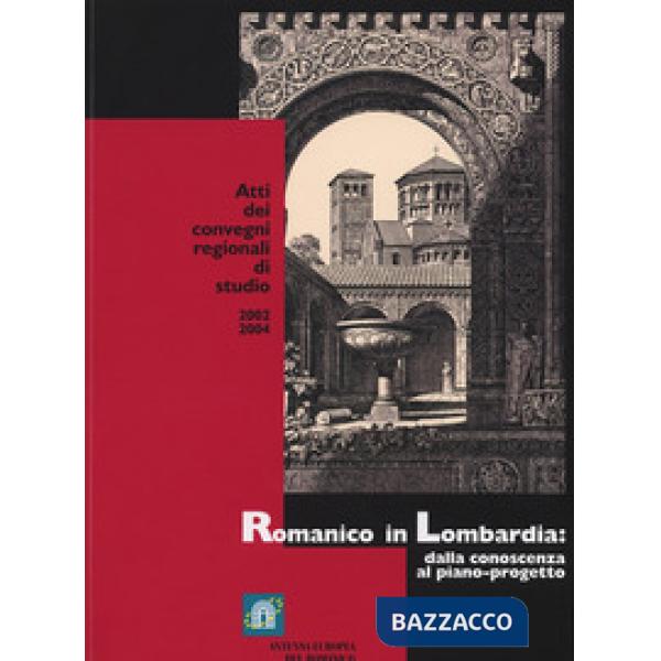 Romanico in Lombardia. Dalla conoscenza al piano-progetto. Atti dei Convegni reg