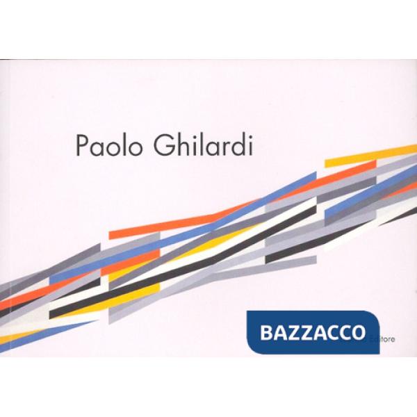 Paolo Ghilardi. Le acrobazie del colore. Ediz. illustrata