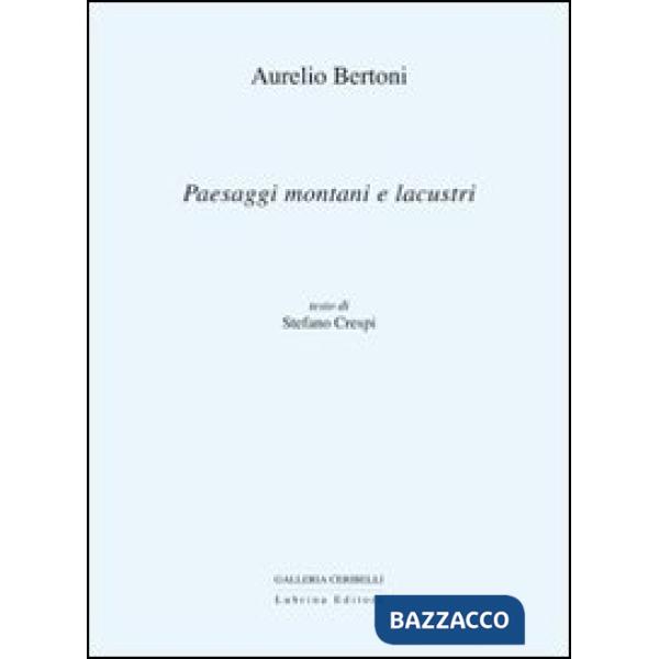 Aurelio Bertoni. Paesaggi montani e lacustri. Ediz. illustrata