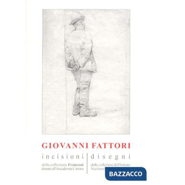 Giovanni Fattori. Incisioni della collezione Franconi donata all'Accademia Carrara. Disegni delle collezioni dell'Istituto nazio