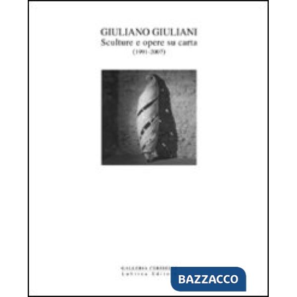Giuliano Giuliani. Sculture e opere su carta 1991-2007. Ediz. illustrata