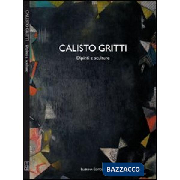 Calisto Gritti. Dipinti e sculture. Ediz. illustrata