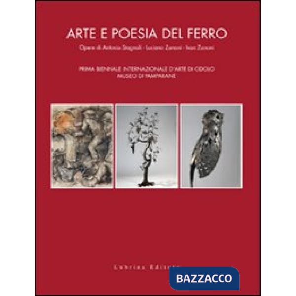 Arte e poesia del ferro. Opere di Antonio Stagnoli, Luciano Zanoni, Ivan Zanoni.