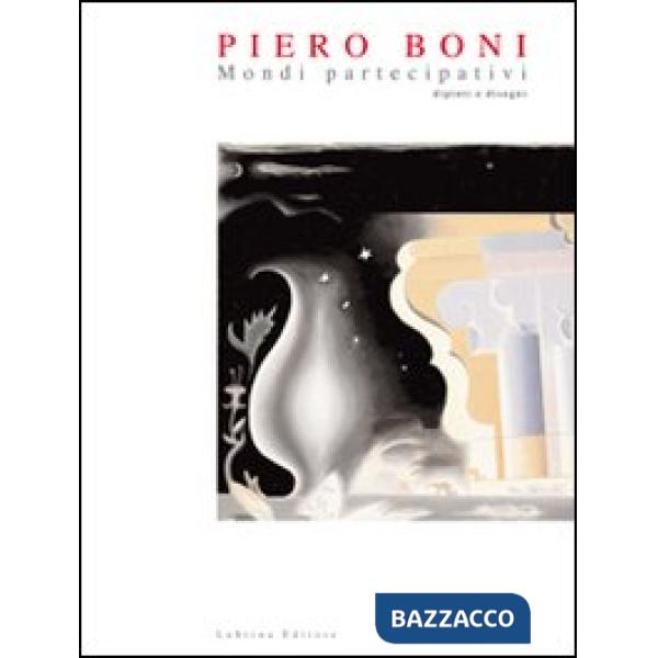 Piero Boni. Mondi partecipativi dipinti e disegni. Ediz. illustrata