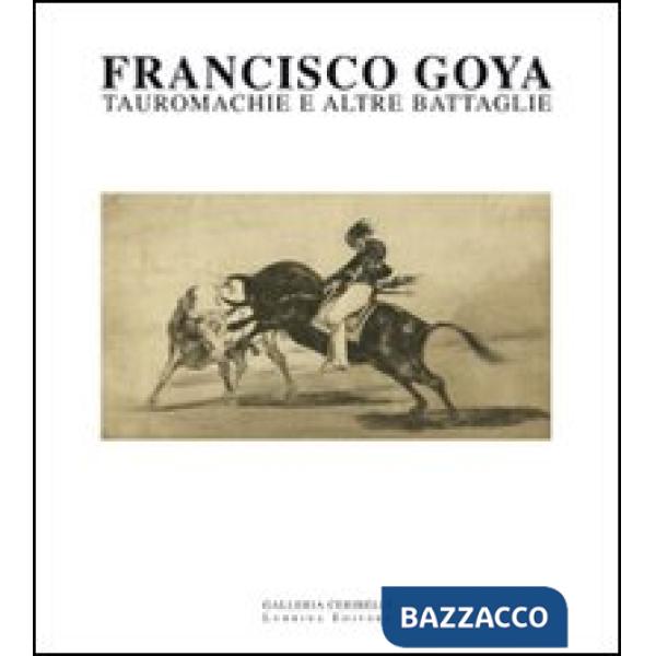 Francisco Goya. Tauromachie e altre battaglie. Ediz. illustrata
