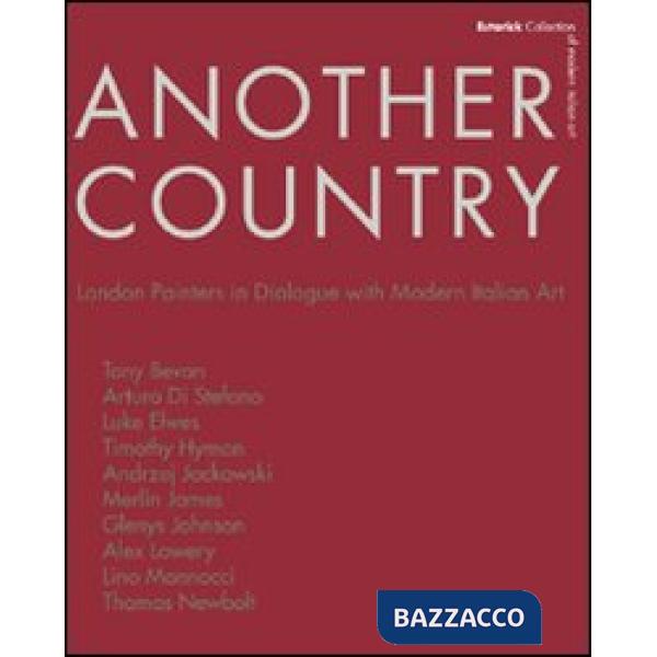 Another country. London painters in dialogue with modern italian art Tony Beavn, Arturo Di Stefano, Luke Elwes Timothy Hyman, An