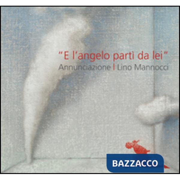 Lino Mannocci. «E l'angelo partì da lei» annunciazione. Con Dürer, Barocci, Figino, Sironi. Ediz. illustrata