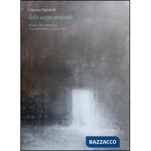 Francesco Parimbelli. Dalle acque profonde. Ediz. illustrata