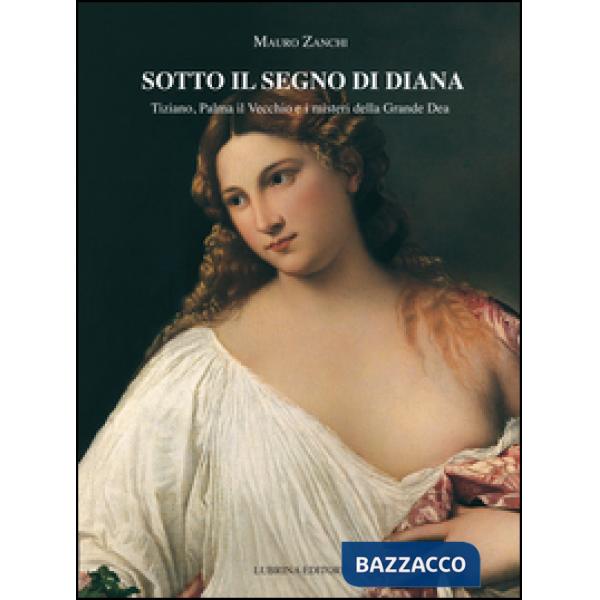 Sotto il segno di Diana. Tiziano, Palma il Vecchio e i misteri della Grande Dea