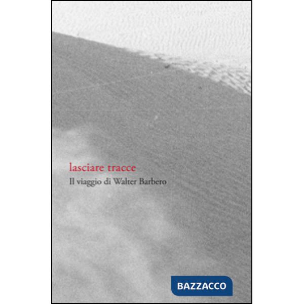 Lasciare tracce. Il viaggio di Walter Barbero. Ediz. illustrata