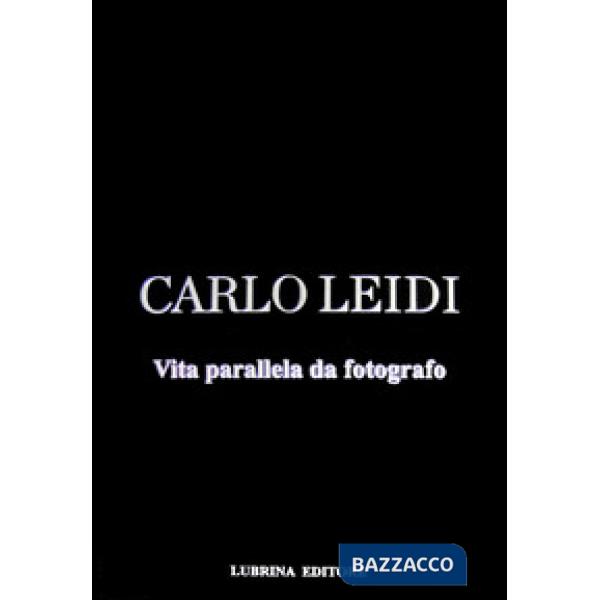 Carlo Leidi. Vita parallela da fotografo. Ediz. illustrata