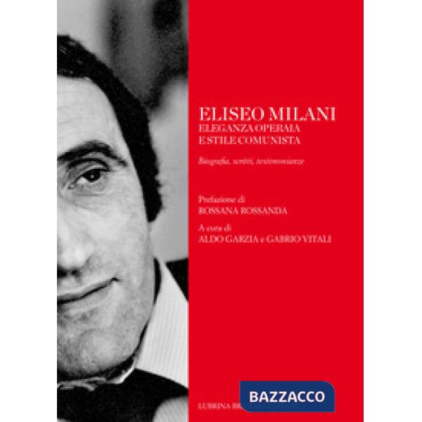 Eliseo Milani. Eleganza operaia e stile comunista. Biografia, scritti, testimonianze