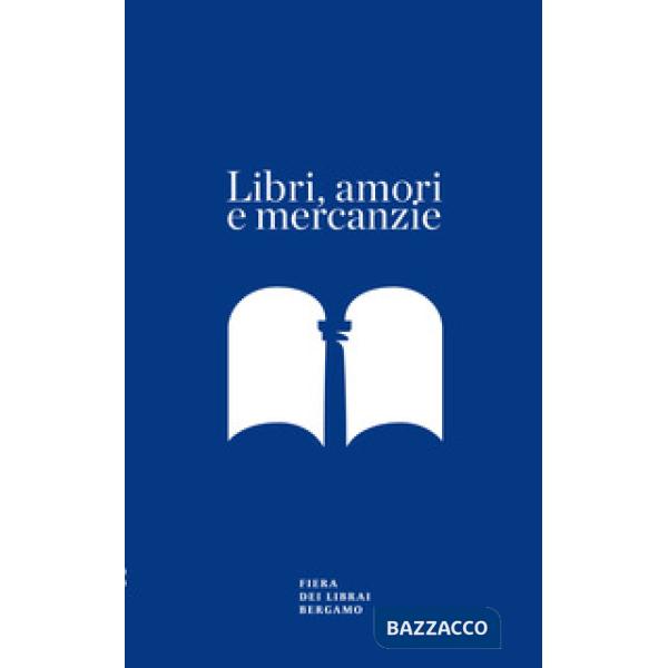 Libri, amori e mercanzie. Racconto con appendice per il sessantesimo della Fiera dei Librai Bergamo