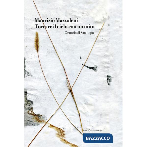 Maurizio Mazzoleni. Toccare il cielo con un mito. Oratorio di San Lupo. Ediz. illustrata