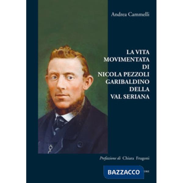 Vita movimentata di Nicola Pezzoli Garibaldino della Val Seriana (La)