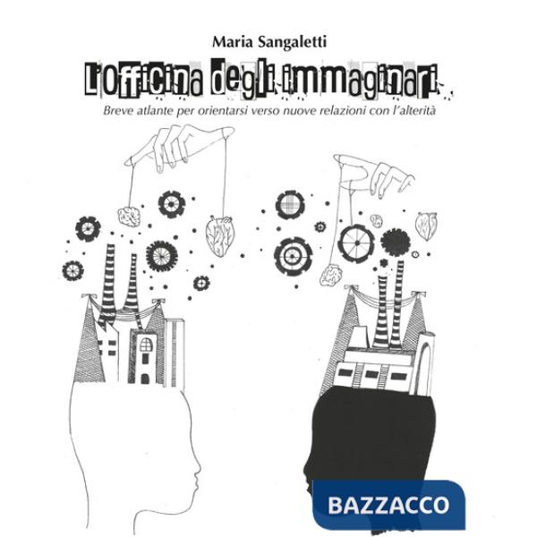 Officina degli immaginari. Breve atlante per orientarsi verso nuove relazioni con l'alterità (L')