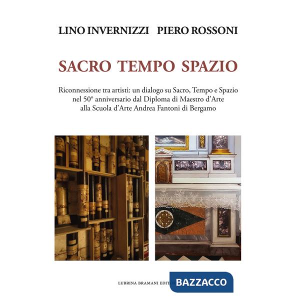 Lino Invernizzi Piero Rossoni. Sacro tempo spazio. Riconnessione tra artisti: un dialogo su sacro, tempo e spazio nel 50° annive