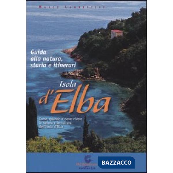 Isola d'Elba. Guida alla natura, storia e itinerari. Come quando e dove vivere e