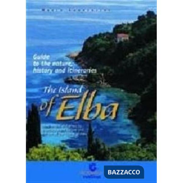 Island of Elba. Guide to the nature, history and itineraries. How, where and when to experience the nature and culture of the Is