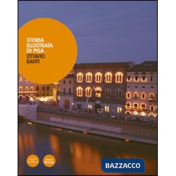 Storia illustrata di Pisa. Dalle origini al XX secolo. Ediz. illustrata