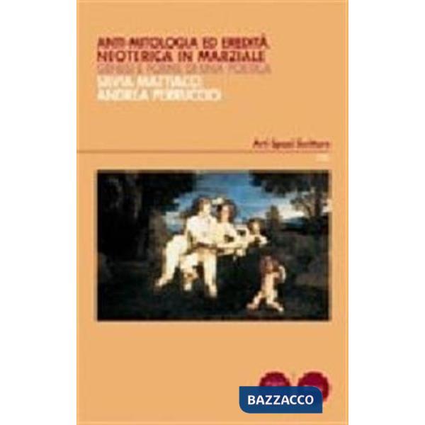 Anti-mitologia ed eredità neoterica in Marziale. Genesi e forme di una poetica