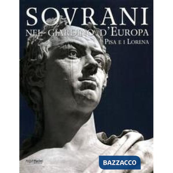 Sovrani nel giardino d'Europa. Pisa e i Lorena. Catalogo della mostra (Pisa, 10 maggio-20 luglio 2008). Ediz. illustrata