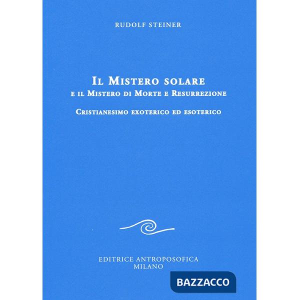 Mistero solare e il mistero di morte e resurrezione. Cristianesimo exoterico ed esoterico (Il)