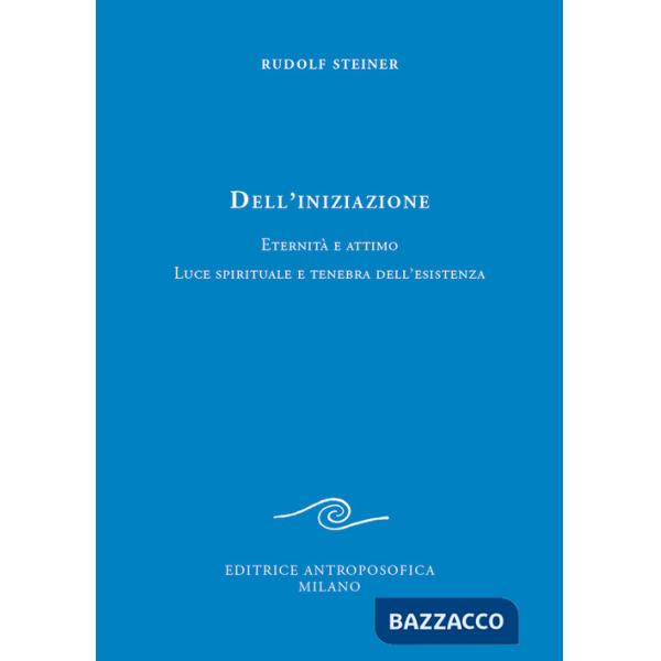 Dell'iniziazione. Eternità e attimo. Luce spirituale e tenebra dell'esistenza