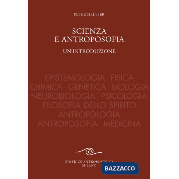 Scienza e antroposofia. Epistemologia, fisica, chimica, genetica, biologia, neurobiologia, psicologia, filosofia dello spirito, 
