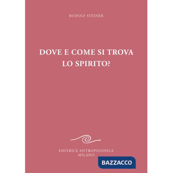 Dove e come si trova lo spirito? Sedici conferenze tenute a Berlino dal 15 ottobre 1908 al 6 maggio 1909