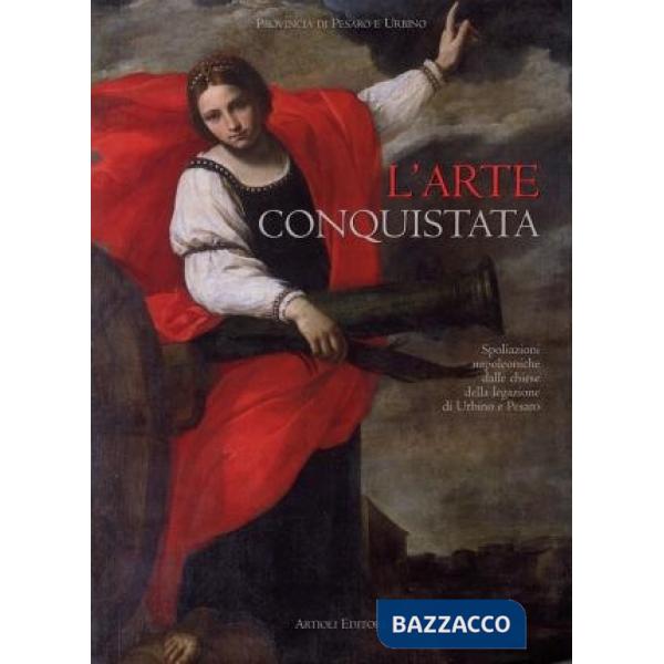 Arte conquistata. Spoliazioni napoleoniche dalle chiese della legazione di Urbino e Pesaro (L')