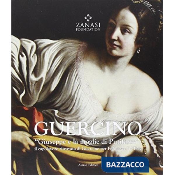 Guercino «Giuseppe e la moglie di Putifarre». Il capolavoro ritrovato di Guercino per Francesco I d'Este. Ediz. illustrata