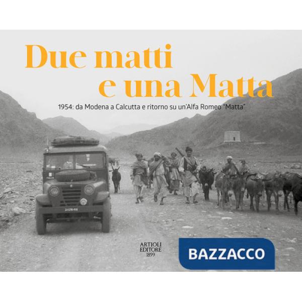 Due matti e una Matta. 1954: da Modena a Calcutta e ritorno su un'Alfa Romeo «Matta». Ediz. illustrata