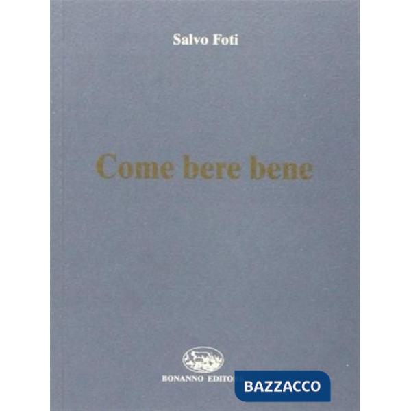 Come bere bene. Piccolo corso per degustare ed amare il vino