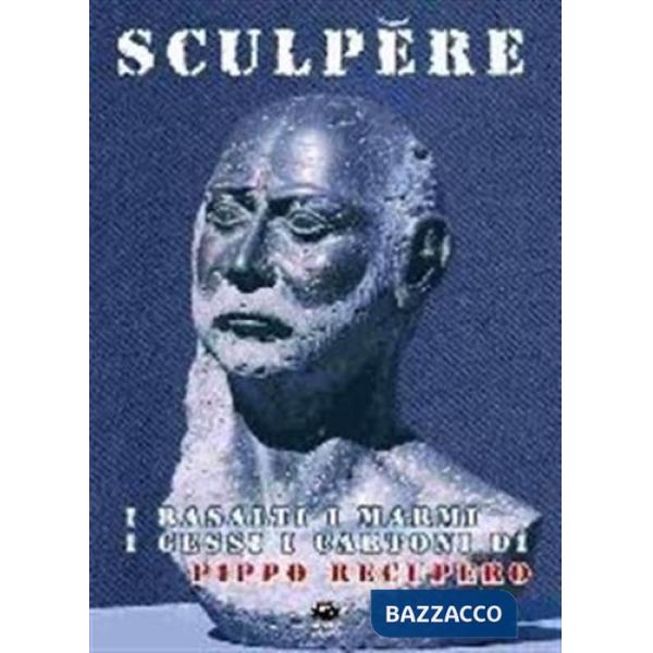 Sculpere. I basalti, i marmi, i gessi, i cartoni di Pippo Recupero