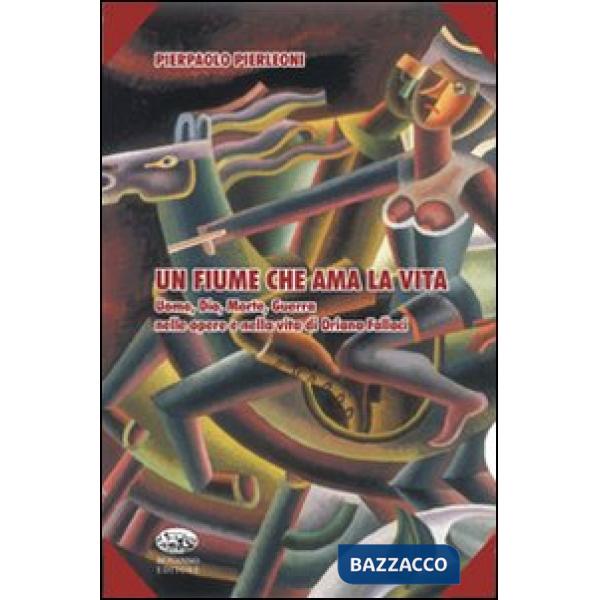 Fiume che ama la vita. Uomo, Dio, morte, guerra nelle opere e nella vita di Oriana Fallaci (Un)