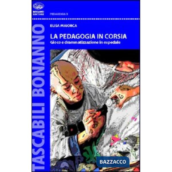 Pedagogia in corsia. Gioco e drammatizzazione in ospedale (La)