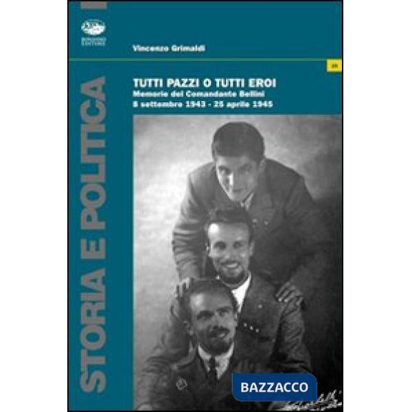 Tutti pazzi o tutti eroi. Memorie del Comandante Bellini 8 settembre 1943-25 apr