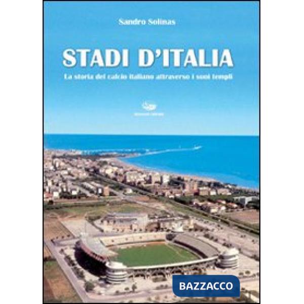 Stadi d'Italia. La storia del calcio italiano attraverso i suoi templi. Ediz. illustrata
