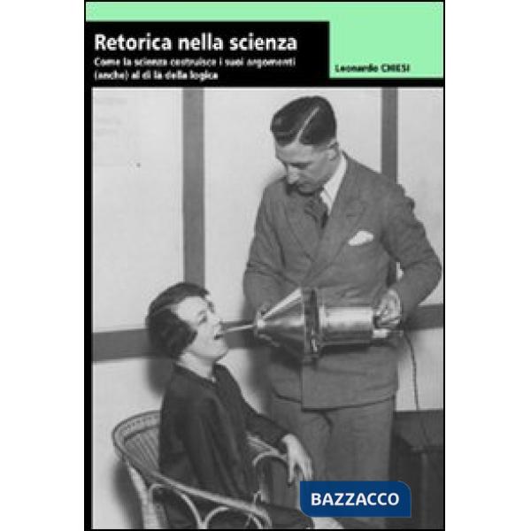 Retorica della scienza. Come la scienza costruisce i suoi argomenti (anche) al d