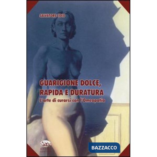 Guarigione dolce, rapida e duratura. L'arte di curarsi con l'omeopatia