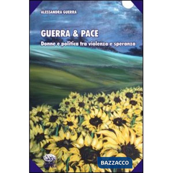 Guerra & pace. Donne e politica tra violenza e speranza