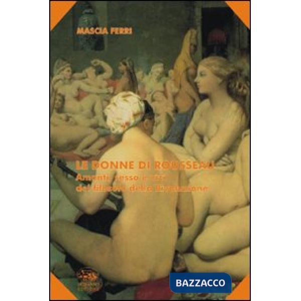 Donne di Rousseau. Amanti, sesso e vizi del filosofo della Rivoluzione (Le)