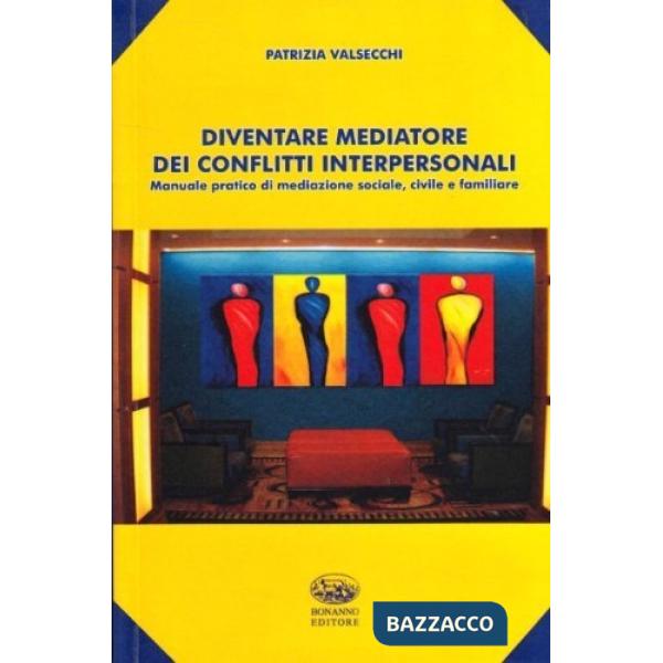 Diventare mediatore dei conflitti interpersonali. Manuale pratico di mediazione sociale, civile e familiare