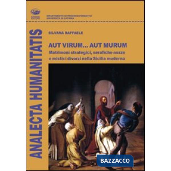 Aut virum... aut murum. Matrimoni strategici, serafiche nozze e mistici divorzi nella Sicilia moderna