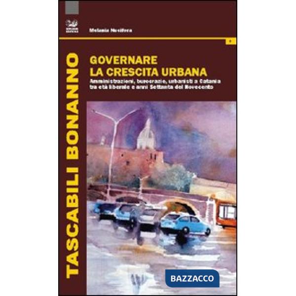 Governare la crescita urabana. Amministrazioni, burocrazie, urbanisti a Catania 