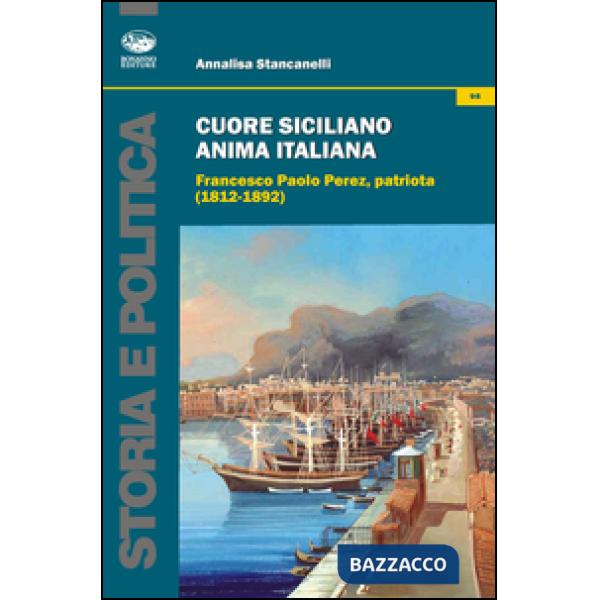 Cuore siciliano anima italiana. Francesco Paolo Perez, patriota (1812-1892)