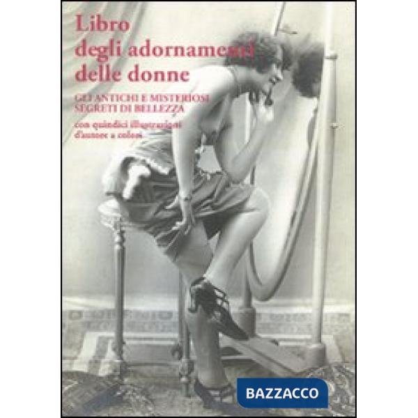 Libro degli adornamenti delle donne. Gli antichi e misteriosi segreti di bellezz