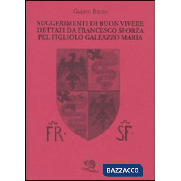 Suggerimenti di buon vivere dettati da Francesco Sforza pel figliolo Galeazzo Maria